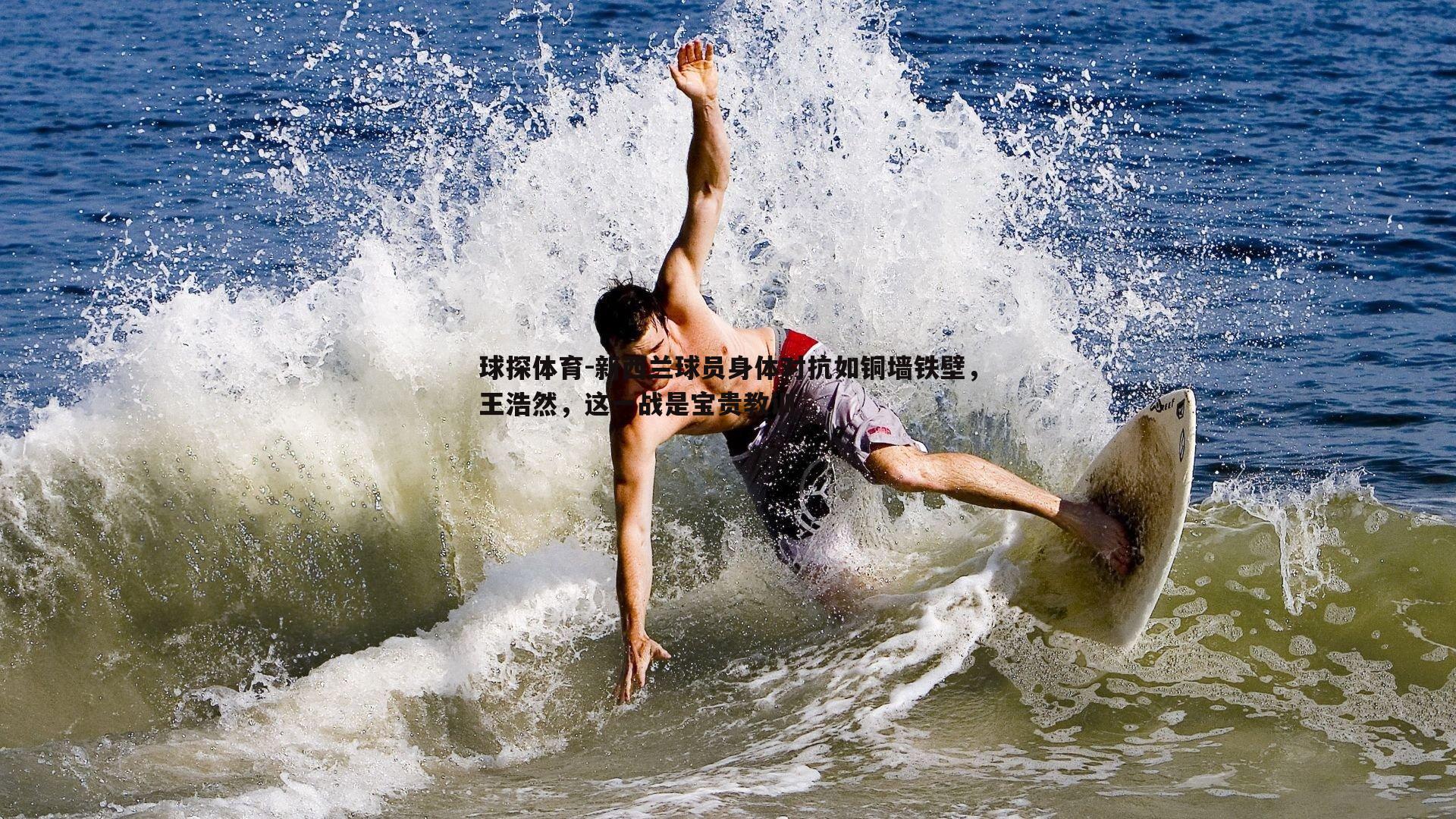 新西兰球员身体对抗如铜墙铁壁，王浩然，这一战是宝贵教训