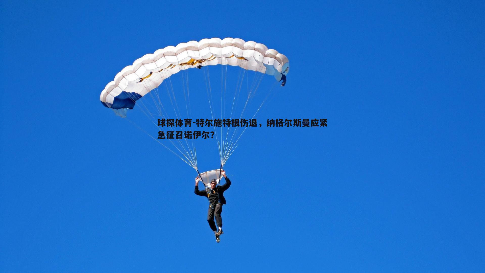 特尔施特根伤退，纳格尔斯曼应紧急征召诺伊尔？