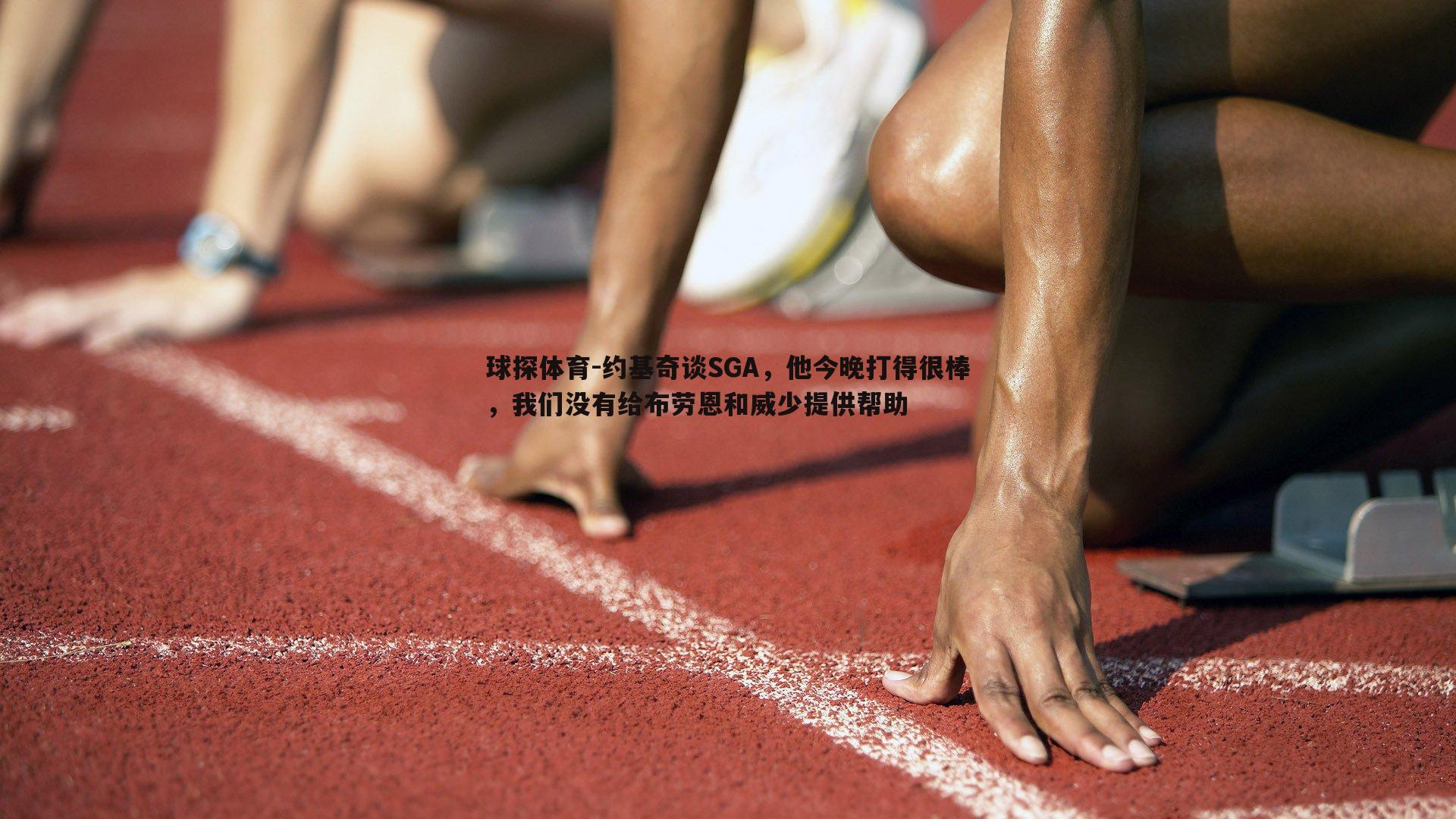 约基奇谈SGA，他今晚打得很棒，我们没有给布劳恩和威少提供帮助